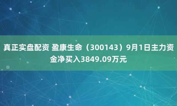 真正实盘配资 盈康生命（300143）9月1日主力资金净买入3849.09万元