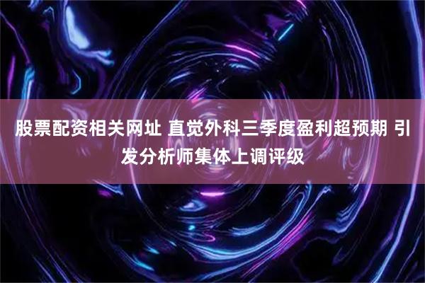 股票配资相关网址 直觉外科三季度盈利超预期 引发分析师集体上调评级